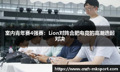 室内青年赛4强赛：Lion对阵合肥电竞的高潮迭起对决