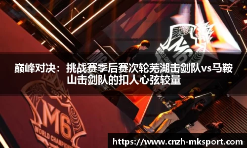 巅峰对决：挑战赛季后赛次轮芜湖击剑队vs马鞍山击剑队的扣人心弦较量
