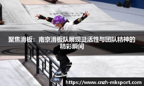 聚焦滑板：南京滑板队展现灵活性与团队精神的精彩瞬间